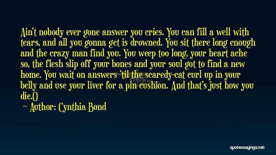 Cynthia Bond Quotes: Ain't Nobody Ever Gone Answer You Cries. You Can Fill A Well With Tears, And All You Gonna Get Is