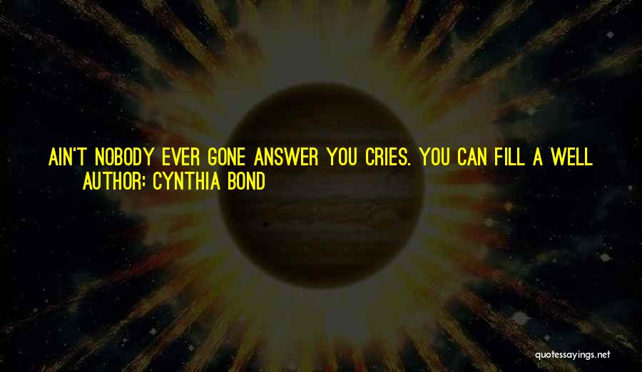 Cynthia Bond Quotes: Ain't Nobody Ever Gone Answer You Cries. You Can Fill A Well With Tears, And All You Gonna Get Is