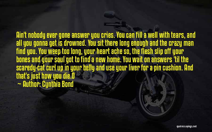 Cynthia Bond Quotes: Ain't Nobody Ever Gone Answer You Cries. You Can Fill A Well With Tears, And All You Gonna Get Is