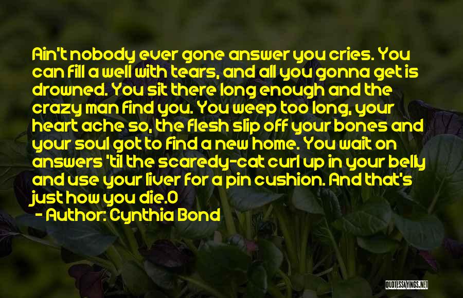 Cynthia Bond Quotes: Ain't Nobody Ever Gone Answer You Cries. You Can Fill A Well With Tears, And All You Gonna Get Is