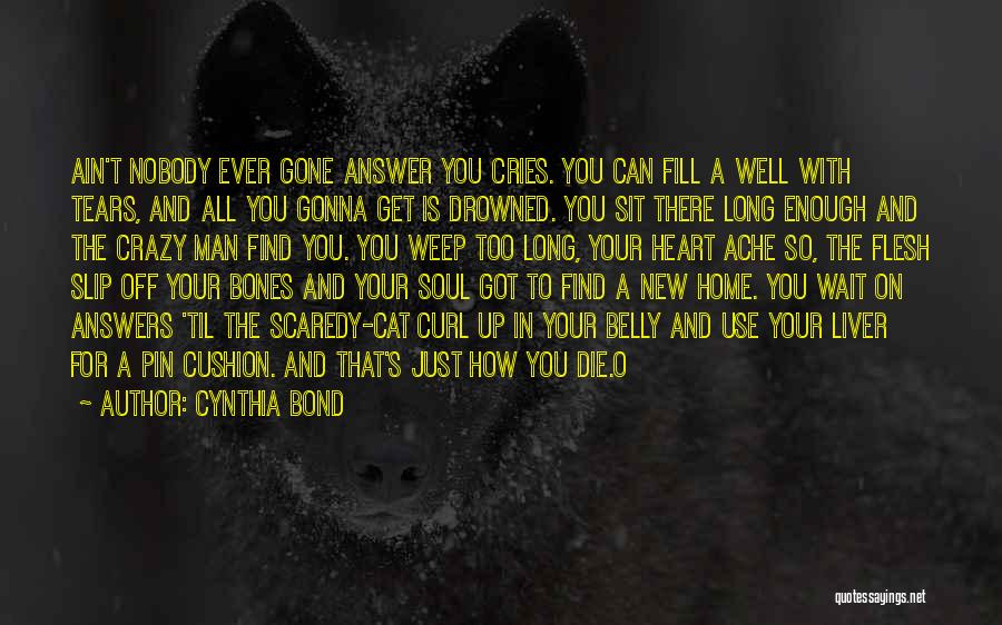 Cynthia Bond Quotes: Ain't Nobody Ever Gone Answer You Cries. You Can Fill A Well With Tears, And All You Gonna Get Is