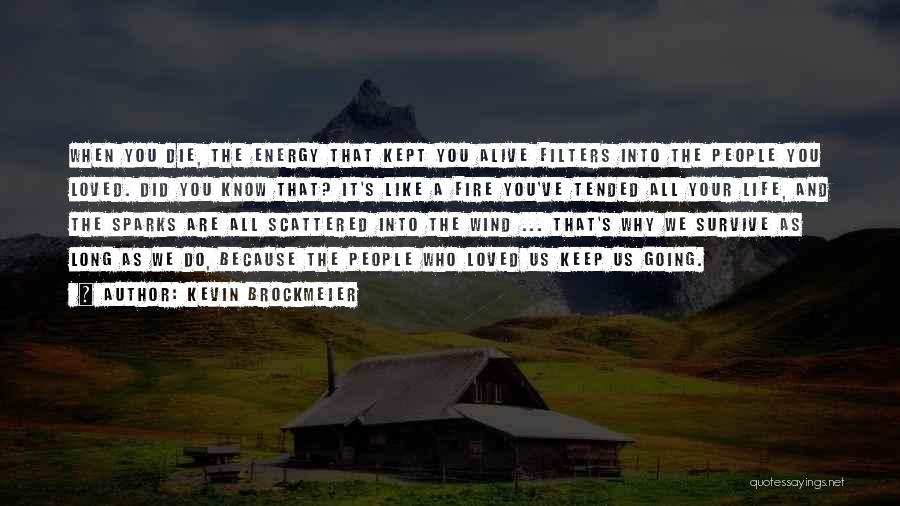 Kevin Brockmeier Quotes: When You Die, The Energy That Kept You Alive Filters Into The People You Loved. Did You Know That? It's