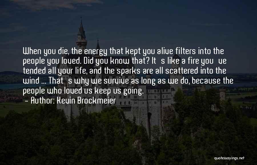Kevin Brockmeier Quotes: When You Die, The Energy That Kept You Alive Filters Into The People You Loved. Did You Know That? It's