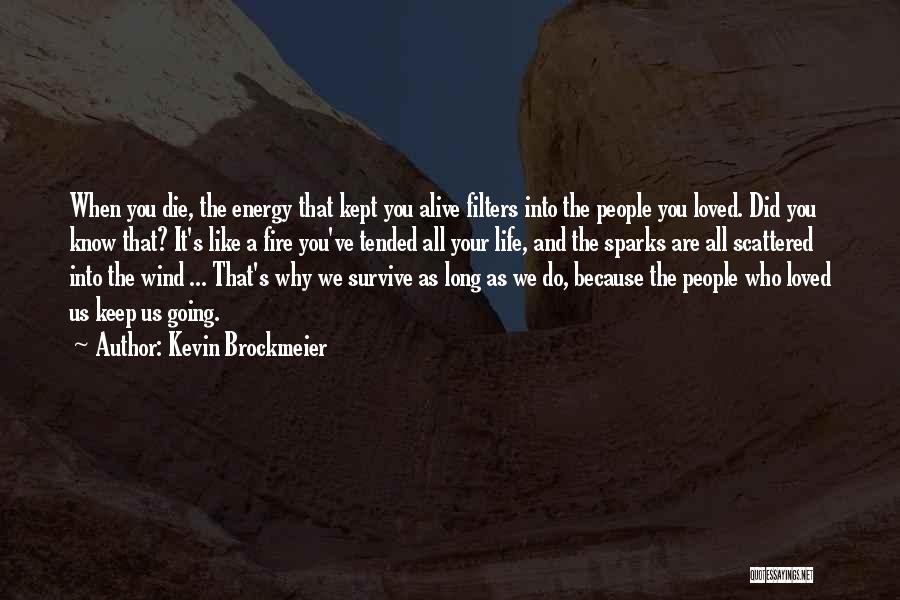 Kevin Brockmeier Quotes: When You Die, The Energy That Kept You Alive Filters Into The People You Loved. Did You Know That? It's