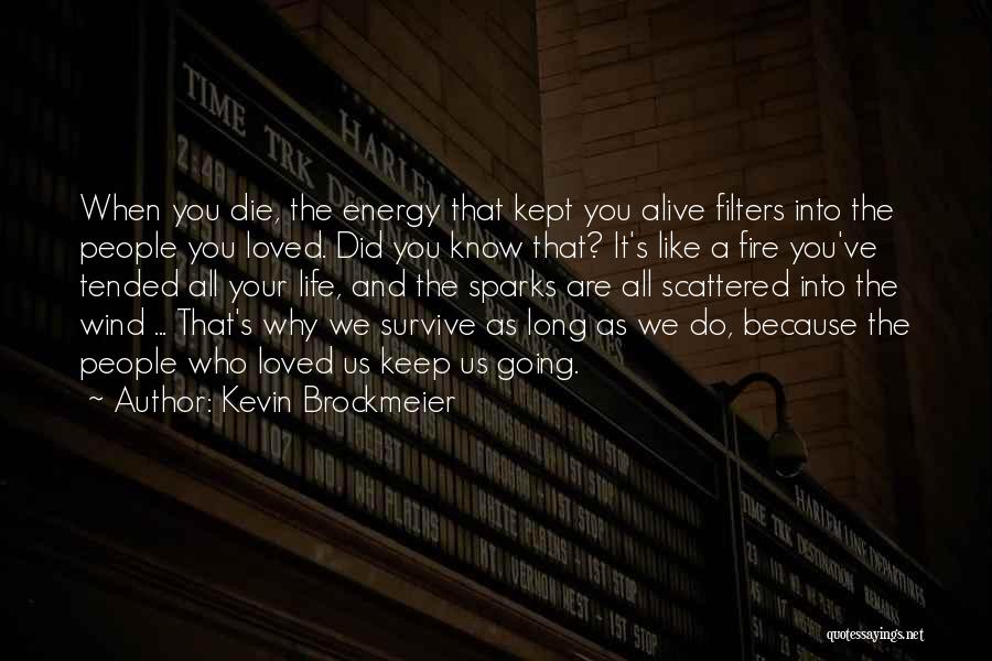 Kevin Brockmeier Quotes: When You Die, The Energy That Kept You Alive Filters Into The People You Loved. Did You Know That? It's