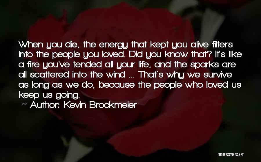 Kevin Brockmeier Quotes: When You Die, The Energy That Kept You Alive Filters Into The People You Loved. Did You Know That? It's