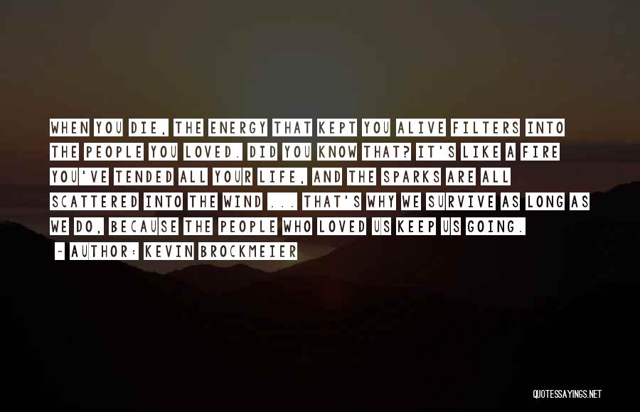 Kevin Brockmeier Quotes: When You Die, The Energy That Kept You Alive Filters Into The People You Loved. Did You Know That? It's