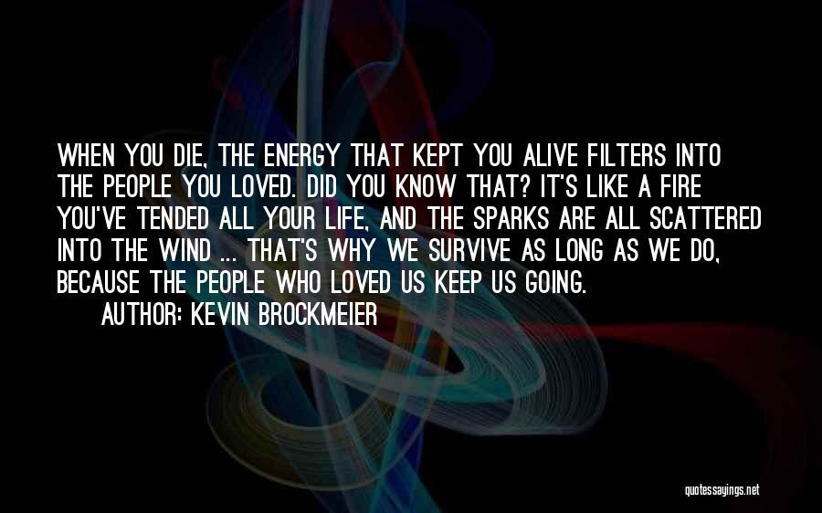 Kevin Brockmeier Quotes: When You Die, The Energy That Kept You Alive Filters Into The People You Loved. Did You Know That? It's