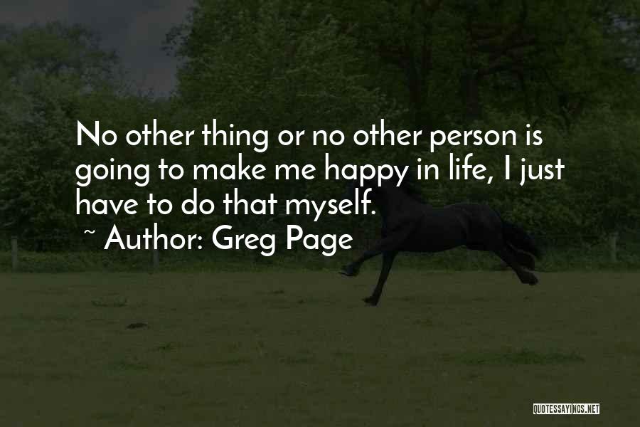 Greg Page Quotes: No Other Thing Or No Other Person Is Going To Make Me Happy In Life, I Just Have To Do