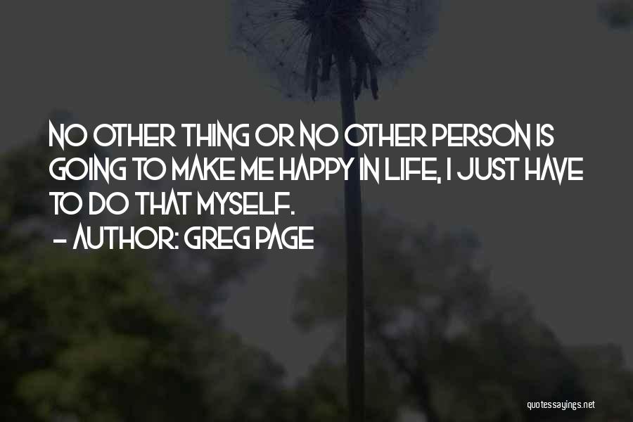 Greg Page Quotes: No Other Thing Or No Other Person Is Going To Make Me Happy In Life, I Just Have To Do