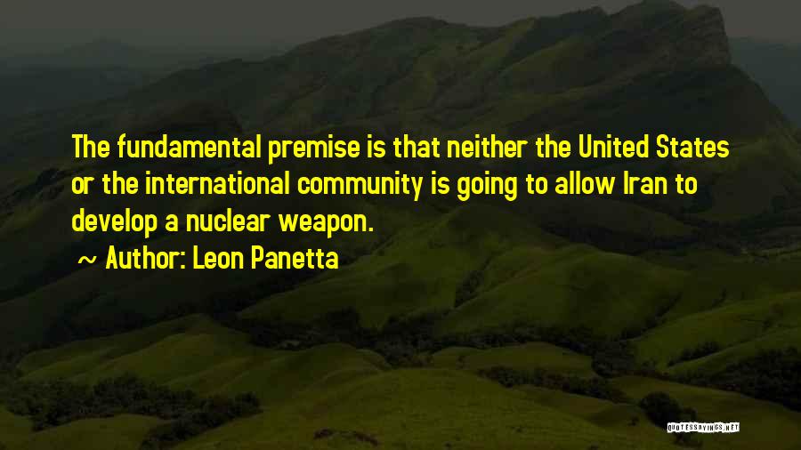 Leon Panetta Quotes: The Fundamental Premise Is That Neither The United States Or The International Community Is Going To Allow Iran To Develop