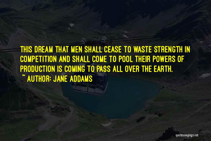 Jane Addams Quotes: This Dream That Men Shall Cease To Waste Strength In Competition And Shall Come To Pool Their Powers Of Production