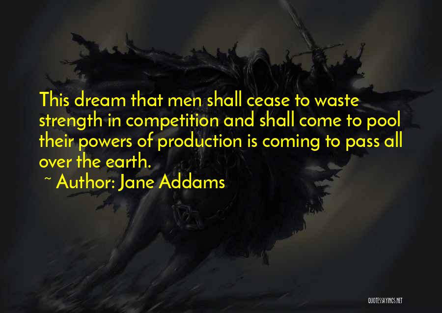 Jane Addams Quotes: This Dream That Men Shall Cease To Waste Strength In Competition And Shall Come To Pool Their Powers Of Production