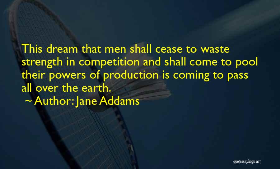 Jane Addams Quotes: This Dream That Men Shall Cease To Waste Strength In Competition And Shall Come To Pool Their Powers Of Production