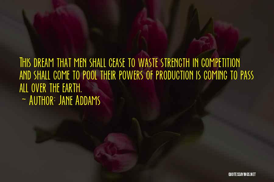 Jane Addams Quotes: This Dream That Men Shall Cease To Waste Strength In Competition And Shall Come To Pool Their Powers Of Production