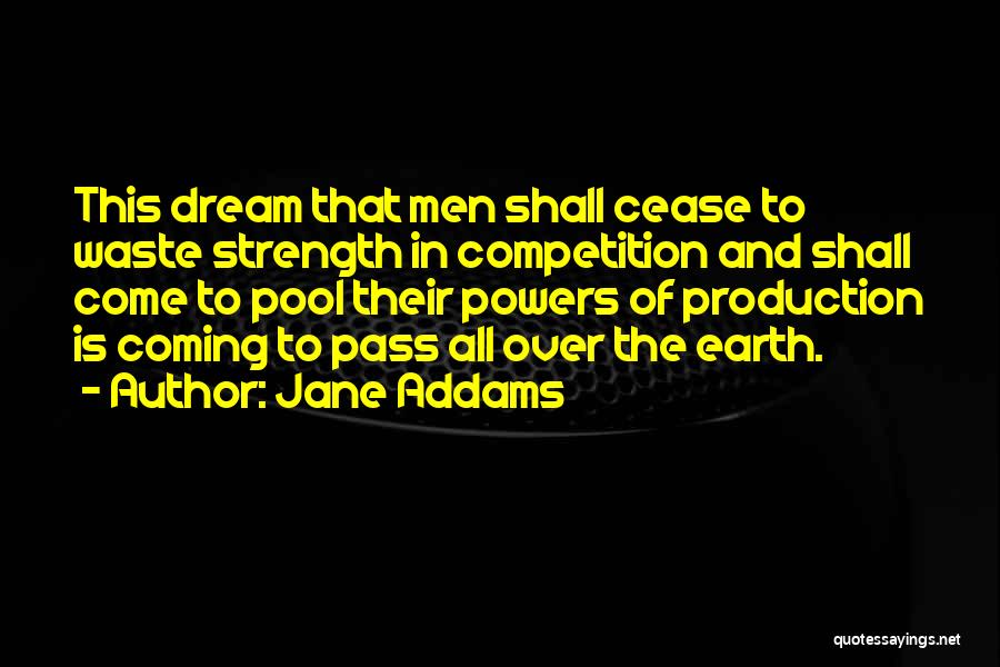 Jane Addams Quotes: This Dream That Men Shall Cease To Waste Strength In Competition And Shall Come To Pool Their Powers Of Production