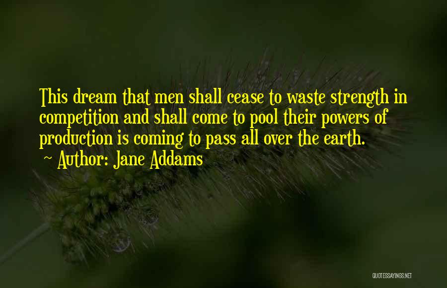 Jane Addams Quotes: This Dream That Men Shall Cease To Waste Strength In Competition And Shall Come To Pool Their Powers Of Production