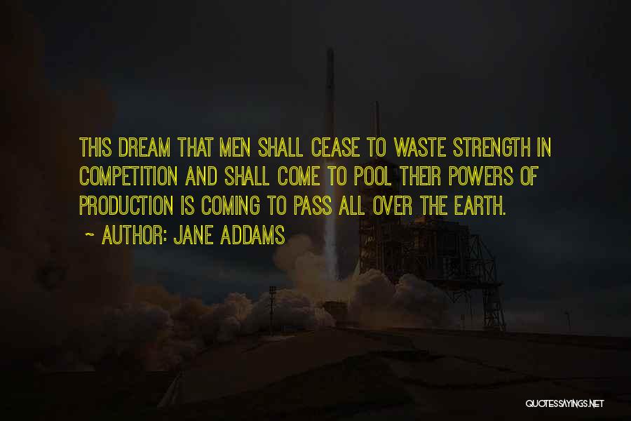 Jane Addams Quotes: This Dream That Men Shall Cease To Waste Strength In Competition And Shall Come To Pool Their Powers Of Production