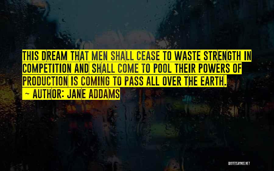 Jane Addams Quotes: This Dream That Men Shall Cease To Waste Strength In Competition And Shall Come To Pool Their Powers Of Production