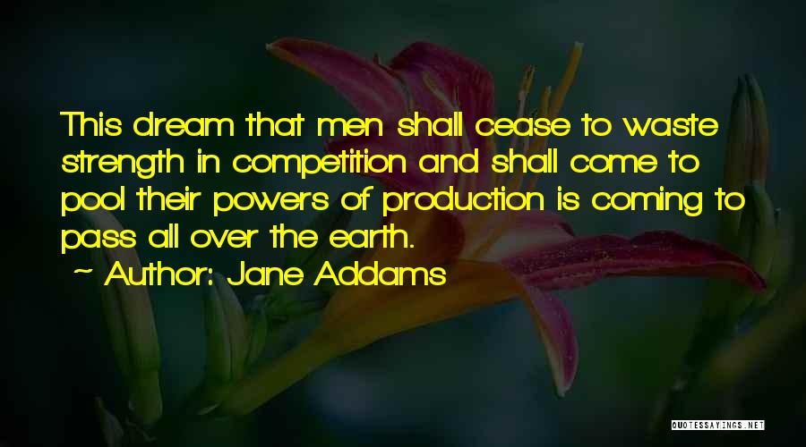 Jane Addams Quotes: This Dream That Men Shall Cease To Waste Strength In Competition And Shall Come To Pool Their Powers Of Production