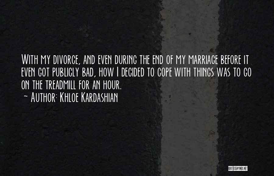 Khloe Kardashian Quotes: With My Divorce, And Even During The End Of My Marriage Before It Even Got Publicly Bad, How I Decided