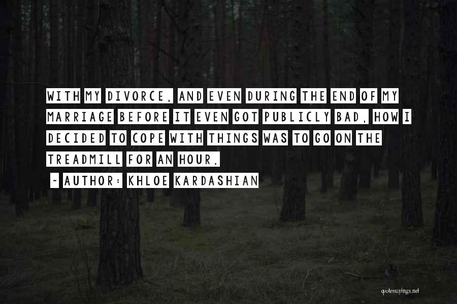 Khloe Kardashian Quotes: With My Divorce, And Even During The End Of My Marriage Before It Even Got Publicly Bad, How I Decided