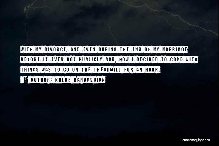 Khloe Kardashian Quotes: With My Divorce, And Even During The End Of My Marriage Before It Even Got Publicly Bad, How I Decided