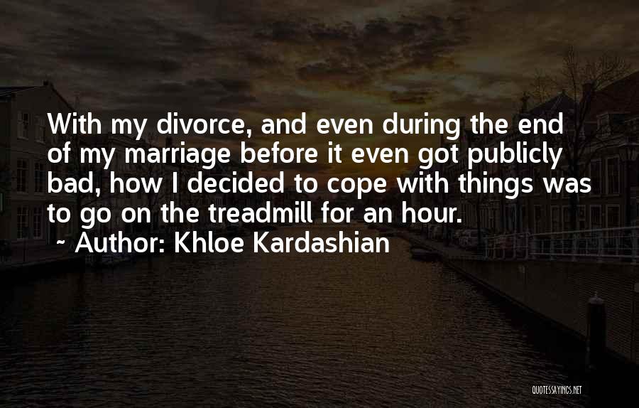 Khloe Kardashian Quotes: With My Divorce, And Even During The End Of My Marriage Before It Even Got Publicly Bad, How I Decided