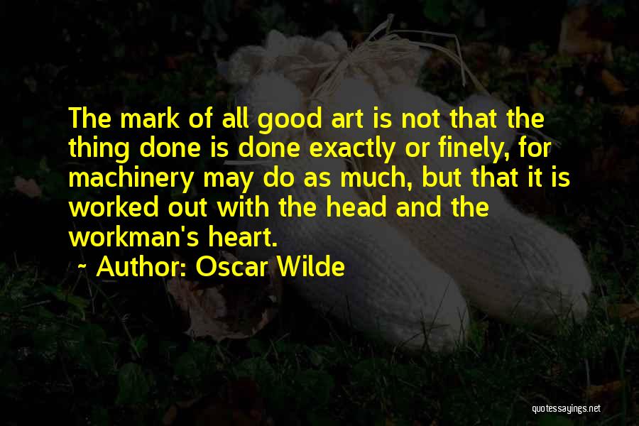 Oscar Wilde Quotes: The Mark Of All Good Art Is Not That The Thing Done Is Done Exactly Or Finely, For Machinery May