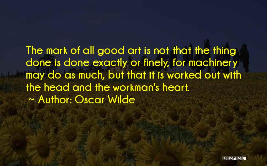 Oscar Wilde Quotes: The Mark Of All Good Art Is Not That The Thing Done Is Done Exactly Or Finely, For Machinery May