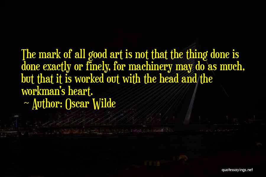 Oscar Wilde Quotes: The Mark Of All Good Art Is Not That The Thing Done Is Done Exactly Or Finely, For Machinery May