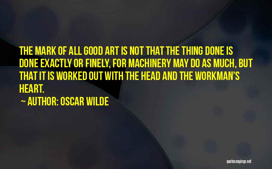 Oscar Wilde Quotes: The Mark Of All Good Art Is Not That The Thing Done Is Done Exactly Or Finely, For Machinery May