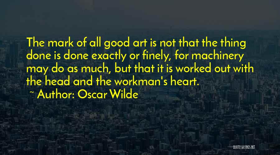 Oscar Wilde Quotes: The Mark Of All Good Art Is Not That The Thing Done Is Done Exactly Or Finely, For Machinery May