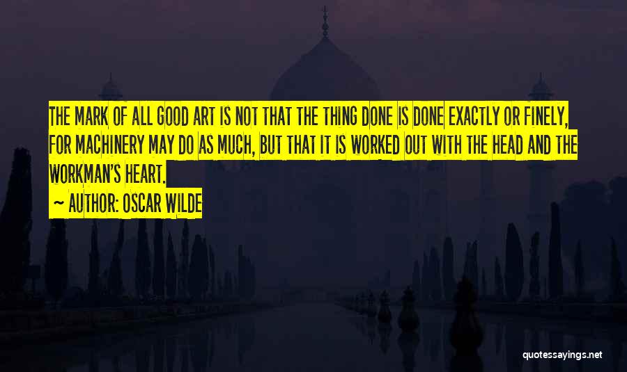 Oscar Wilde Quotes: The Mark Of All Good Art Is Not That The Thing Done Is Done Exactly Or Finely, For Machinery May