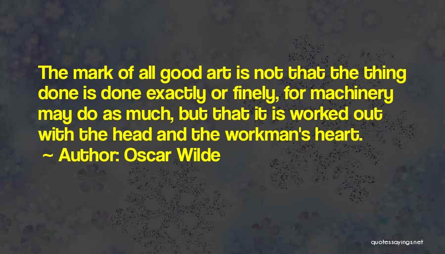 Oscar Wilde Quotes: The Mark Of All Good Art Is Not That The Thing Done Is Done Exactly Or Finely, For Machinery May