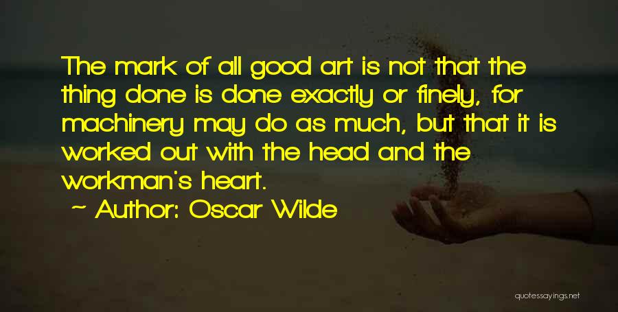 Oscar Wilde Quotes: The Mark Of All Good Art Is Not That The Thing Done Is Done Exactly Or Finely, For Machinery May