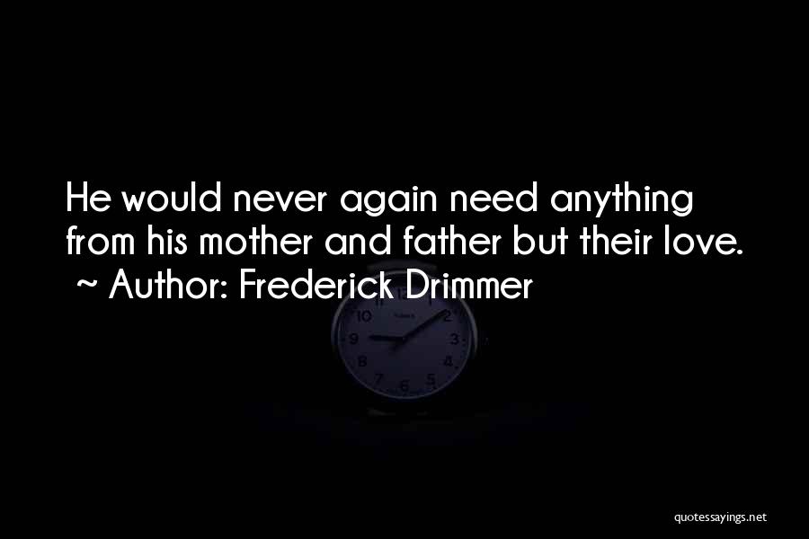 Frederick Drimmer Quotes: He Would Never Again Need Anything From His Mother And Father But Their Love.