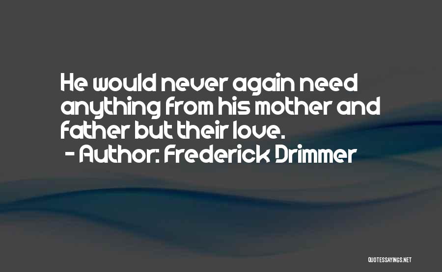 Frederick Drimmer Quotes: He Would Never Again Need Anything From His Mother And Father But Their Love.