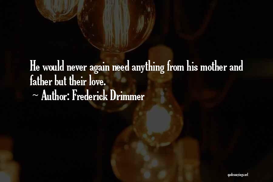 Frederick Drimmer Quotes: He Would Never Again Need Anything From His Mother And Father But Their Love.