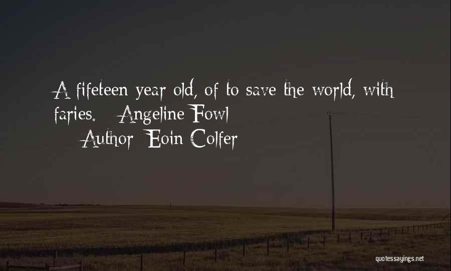 Eoin Colfer Quotes: A Fifeteen-year Old, Of To Save The World, With Faries. - Angeline Fowl