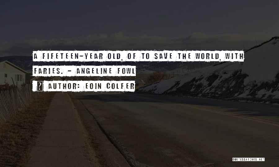 Eoin Colfer Quotes: A Fifeteen-year Old, Of To Save The World, With Faries. - Angeline Fowl