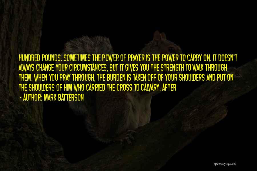 Mark Batterson Quotes: Hundred Pounds. Sometimes The Power Of Prayer Is The Power To Carry On. It Doesn't Always Change Your Circumstances, But