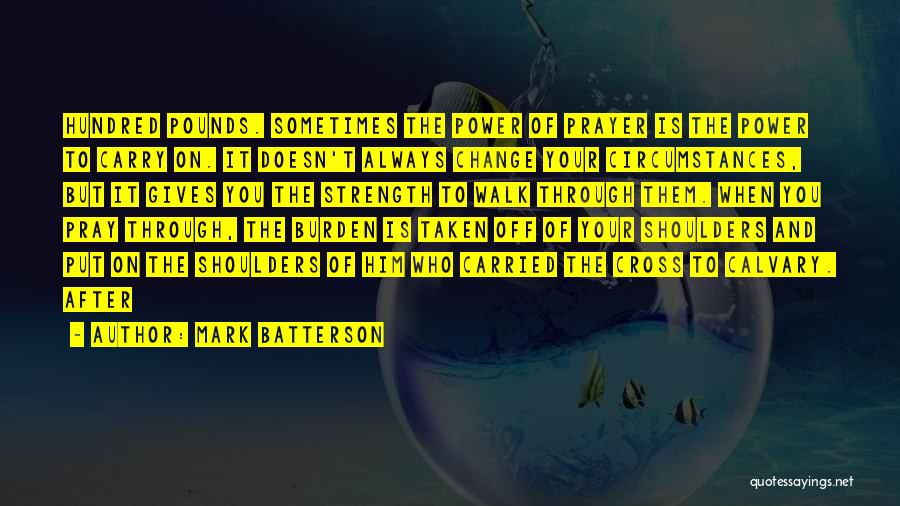 Mark Batterson Quotes: Hundred Pounds. Sometimes The Power Of Prayer Is The Power To Carry On. It Doesn't Always Change Your Circumstances, But