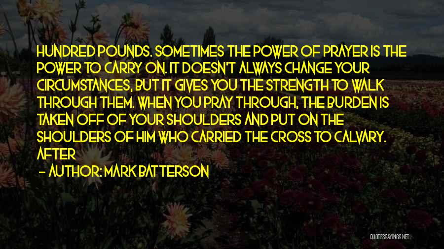 Mark Batterson Quotes: Hundred Pounds. Sometimes The Power Of Prayer Is The Power To Carry On. It Doesn't Always Change Your Circumstances, But