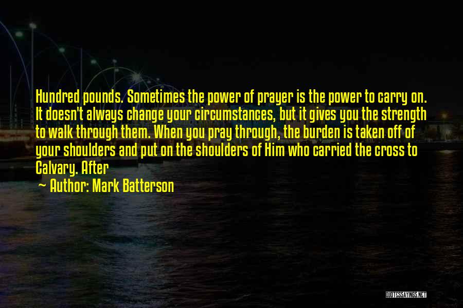 Mark Batterson Quotes: Hundred Pounds. Sometimes The Power Of Prayer Is The Power To Carry On. It Doesn't Always Change Your Circumstances, But