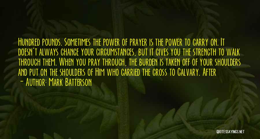 Mark Batterson Quotes: Hundred Pounds. Sometimes The Power Of Prayer Is The Power To Carry On. It Doesn't Always Change Your Circumstances, But