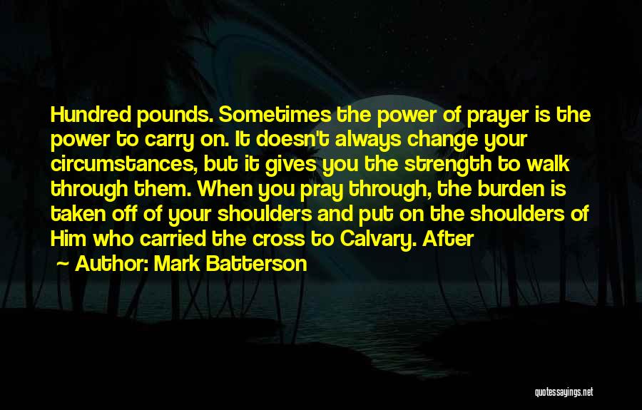 Mark Batterson Quotes: Hundred Pounds. Sometimes The Power Of Prayer Is The Power To Carry On. It Doesn't Always Change Your Circumstances, But