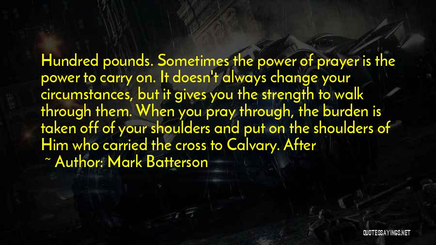 Mark Batterson Quotes: Hundred Pounds. Sometimes The Power Of Prayer Is The Power To Carry On. It Doesn't Always Change Your Circumstances, But