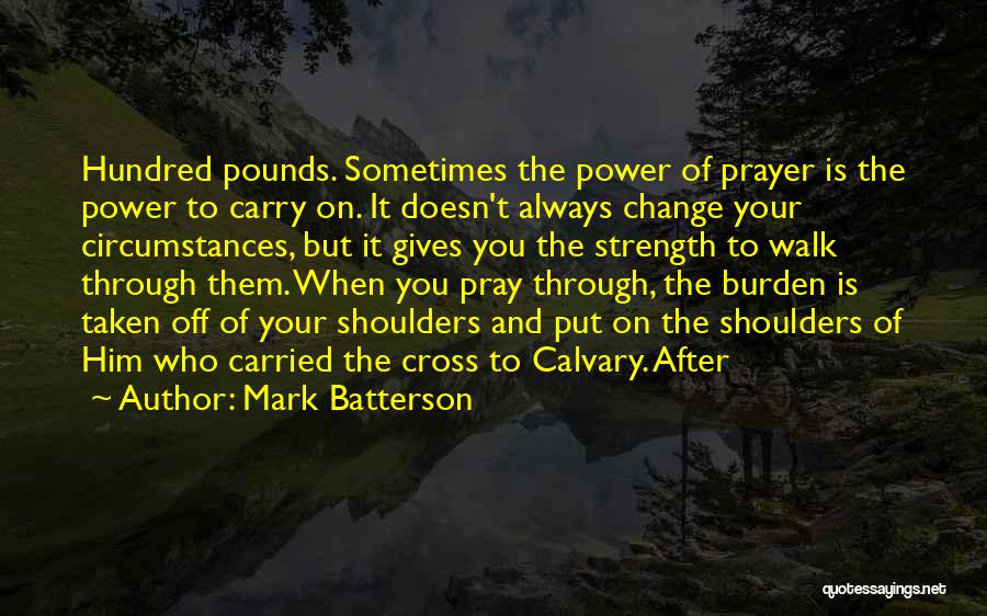 Mark Batterson Quotes: Hundred Pounds. Sometimes The Power Of Prayer Is The Power To Carry On. It Doesn't Always Change Your Circumstances, But