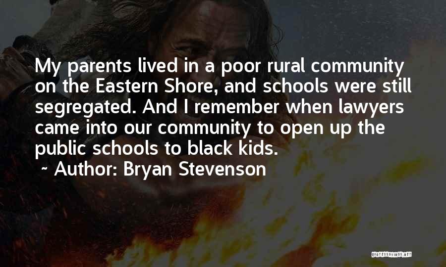 Bryan Stevenson Quotes: My Parents Lived In A Poor Rural Community On The Eastern Shore, And Schools Were Still Segregated. And I Remember